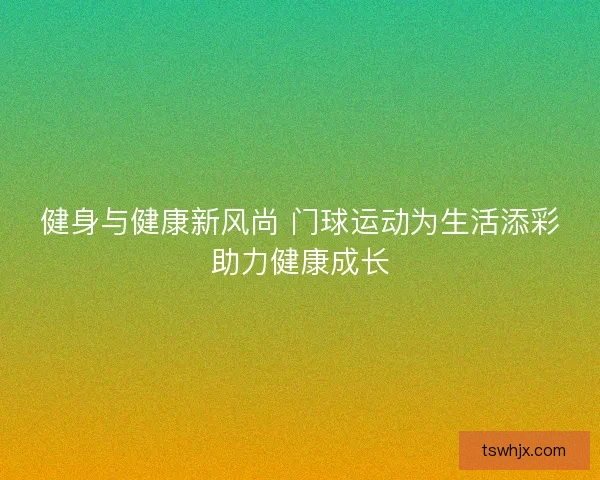 健身与健康新风尚 门球运动为生活添彩助力健康成长