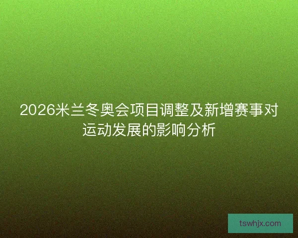 2026米兰冬奥会项目调整及新增赛事对运动发展的影响分析