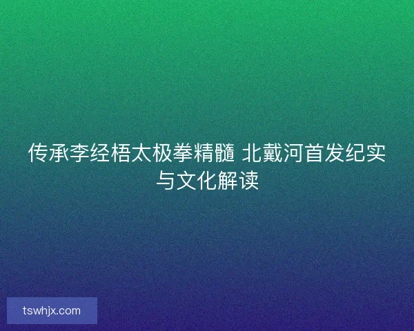 传承李经梧太极拳精髓 北戴河首发纪实与文化解读