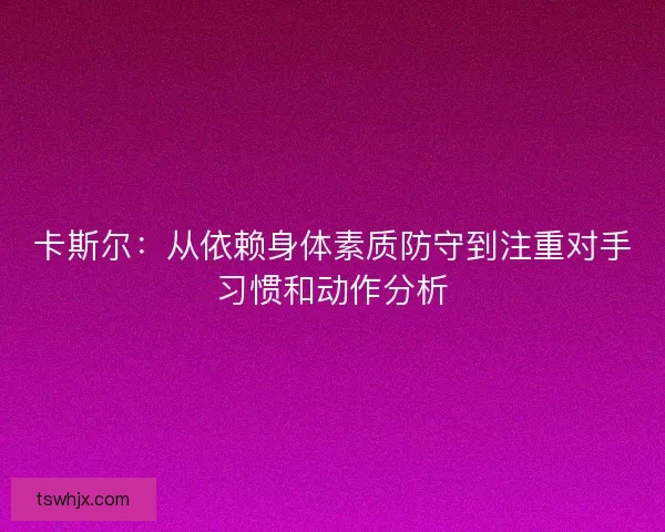卡斯尔：从依赖身体素质防守到注重对手习惯和动作分析